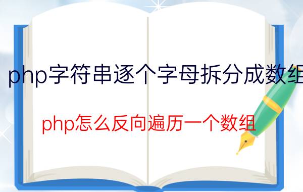 php字符串逐个字母拆分成数组 php怎么反向遍历一个数组？